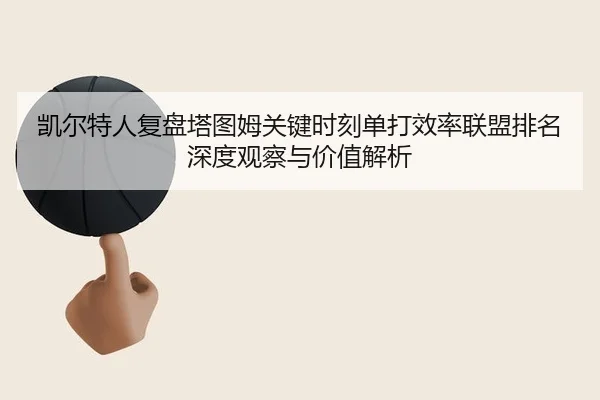 凯尔特人复盘塔图姆关键时刻单打效率联盟排名深度观察与价值解析