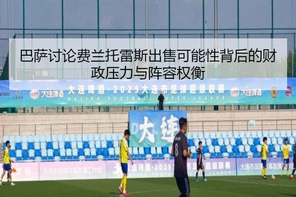 巴萨讨论费兰托雷斯出售可能性背后的财政压力与阵容权衡