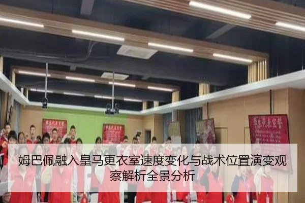 姆巴佩融入皇马更衣室速度变化与战术位置演变观察解析全景分析