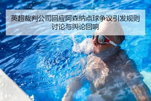 英超裁判公司回应阿森纳点球争议引发规则讨论与舆论回响